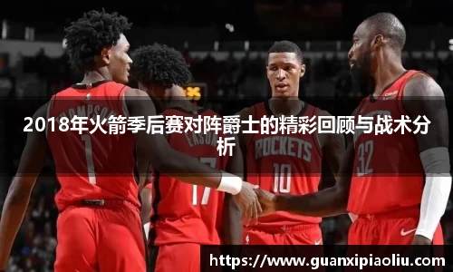 2018年火箭季后赛对阵爵士的精彩回顾与战术分析