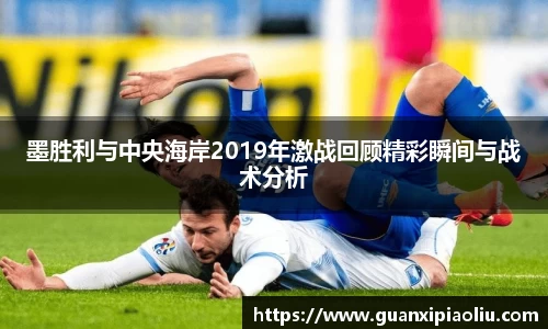 墨胜利与中央海岸2019年激战回顾精彩瞬间与战术分析