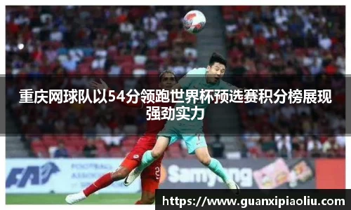 重庆网球队以54分领跑世界杯预选赛积分榜展现强劲实力