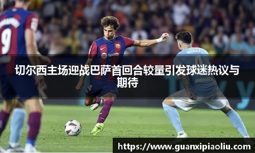 切尔西主场迎战巴萨首回合较量引发球迷热议与期待